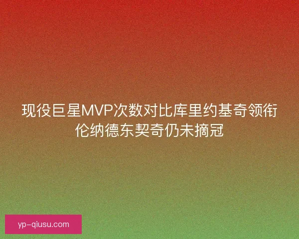 现役巨星MVP次数对比库里约基奇领衔伦纳德东契奇仍未摘冠 现役巨星MVP次数对比库里约基奇领衔伦纳德东契奇仍未摘冠