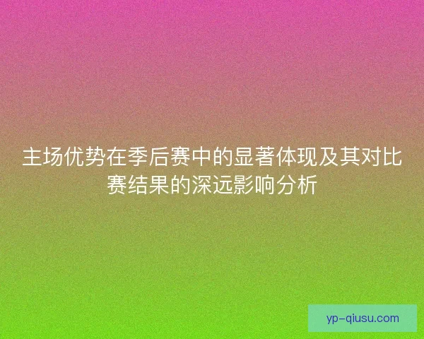 主场优势在季后赛中的显著体现及其对比赛结果的深远影响分析