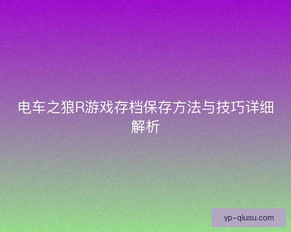电车之狼R游戏存档保存方法与技巧详细解析 电车之狼R游戏存档保存方法与技巧详细解析