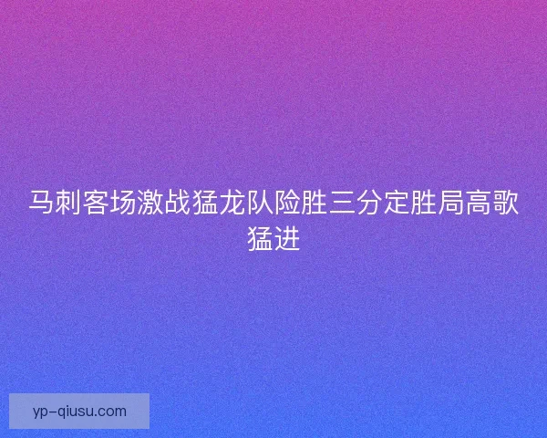 马刺客场激战猛龙队险胜三分定胜局高歌猛进