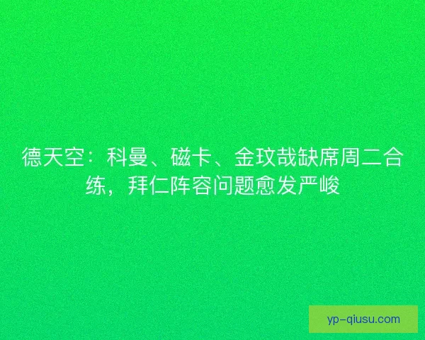 德天空：科曼、磁卡、金玟哉缺席周二合练，拜仁阵容问题愈发严峻